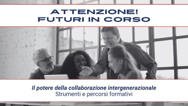 Attenzione! Futuri in corso #11 – Il potere della collaborazione intergenerazionale