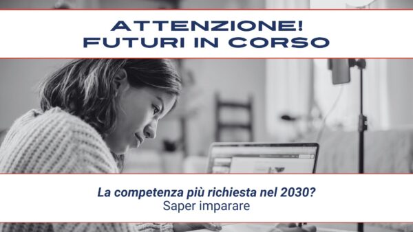 Attenzione! Futuri in corso #13 – La competenza più richiesta nel 2030? Saper imparare