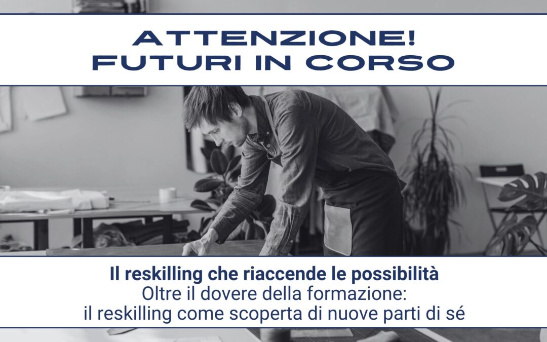 Attenzione! Futuri in corso #17 – Il reskilling che riaccende le possibilità
