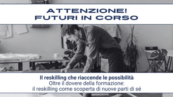 Attenzione! Futuri in corso #17 – Il reskilling che riaccende le possibilità