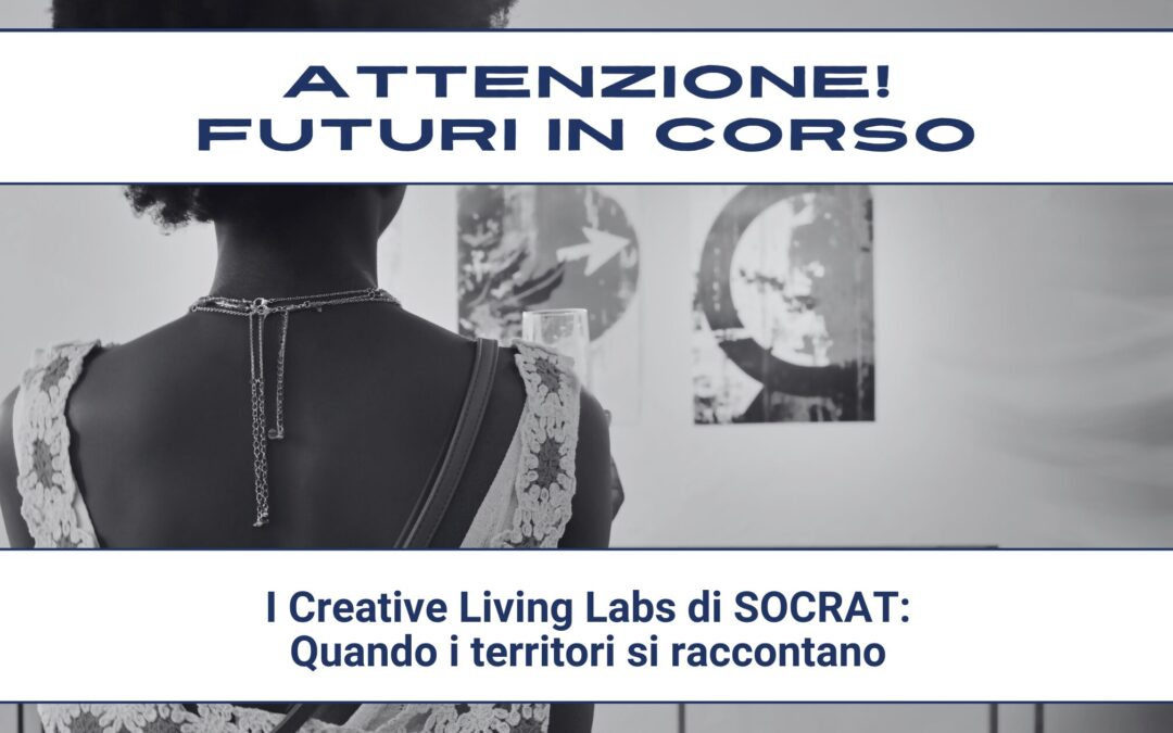 Attenzione! Futuri in corso #21 – I Creative Living Labs di SOCRAT: Quando i territori si raccontano