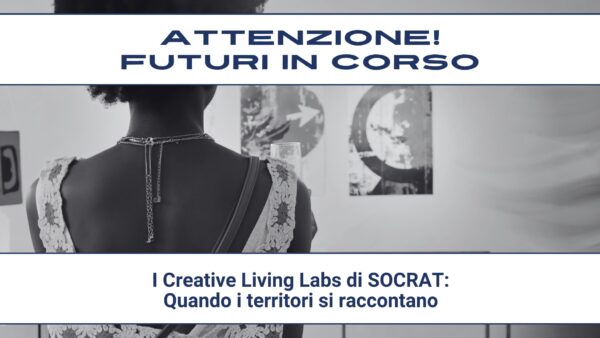 Attenzione! Futuri in corso #21 – I Creative Living Labs di SOCRAT: Quando i territori si raccontano