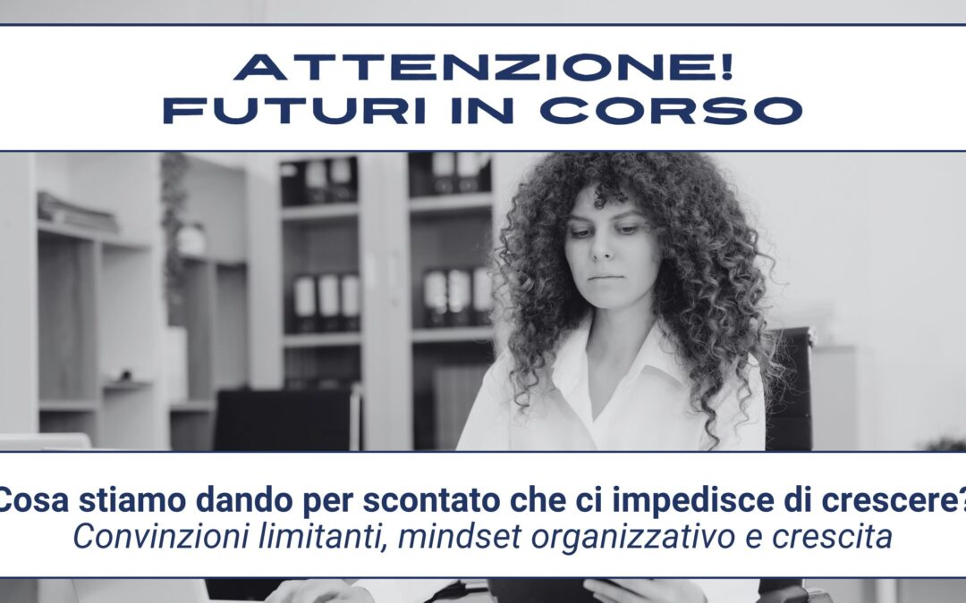 Attenzione! Futuri in corso #22 – Cosa stiamo dando per scontato che ci impedisce di crescere?