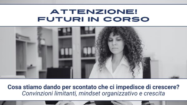 Attenzione! Futuri in corso #22 – Cosa stiamo dando per scontato che ci impedisce di crescere?